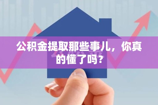 南昌公积金提取那些事儿，你真的懂了吗？