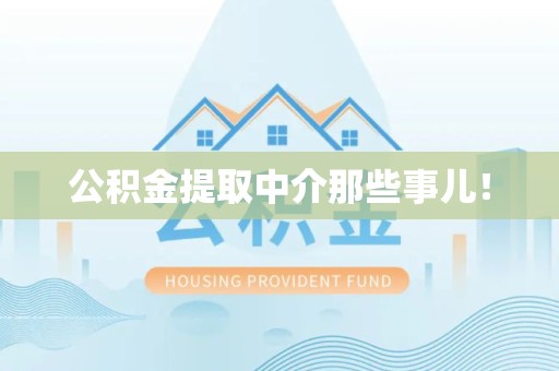 南昌公积金提取中介那些事儿! 南昌公积金提取中介那些事儿!