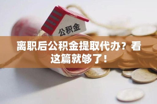 南昌离职后公积金提取代办？看这篇就够了！