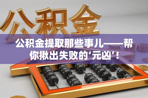 南昌公积金提取那些事儿——帮你揪出失败的‘元凶’！