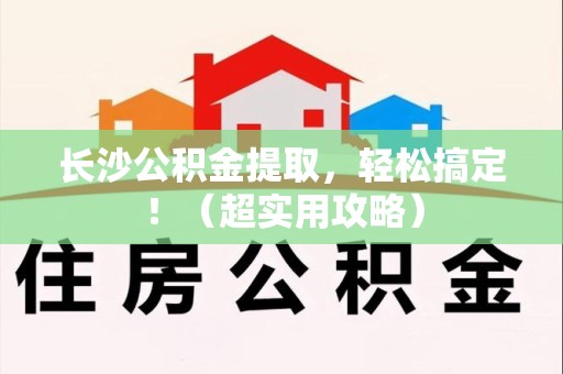 南昌长沙公积金提取，轻松搞定！（超实用攻略）