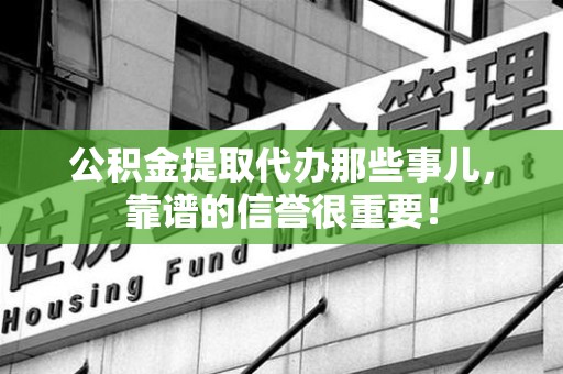 南昌公积金提取代办那些事儿，靠谱的信誉很重要！