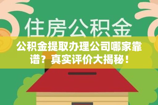 南昌公积金提取办理公司哪家靠谱?真实评价大揭秘! 南昌公积金提取办理公司哪家靠谱?真实评价大揭秘!