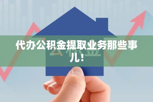 南昌代办公积金提取业务那些事儿！