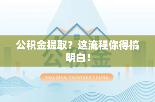 南昌公积金提取？这流程你得搞明白！