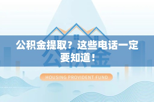 南昌公积金提取？这些电话一定要知道！