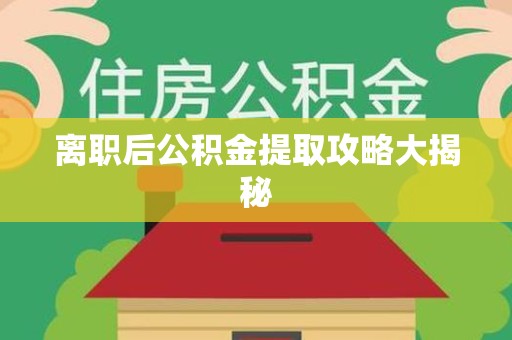 南昌离职后公积金提取攻略大揭秘