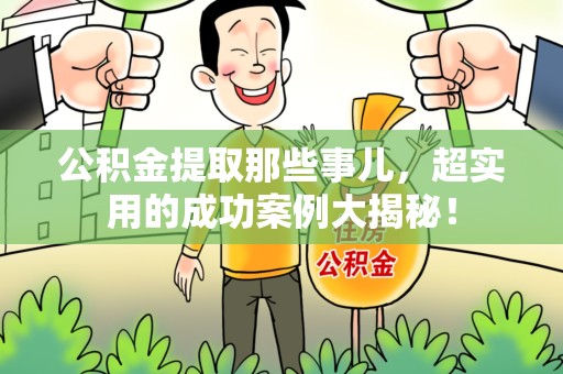 南昌公积金提取那些事儿，超实用的成功案例大揭秘！