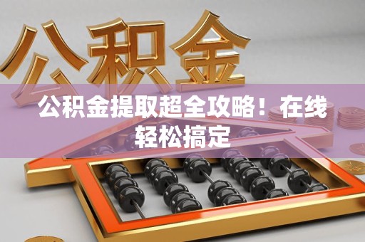南昌公积金提取超全攻略!在线轻松搞定 南昌公积金提取超全攻略!在线轻松搞定