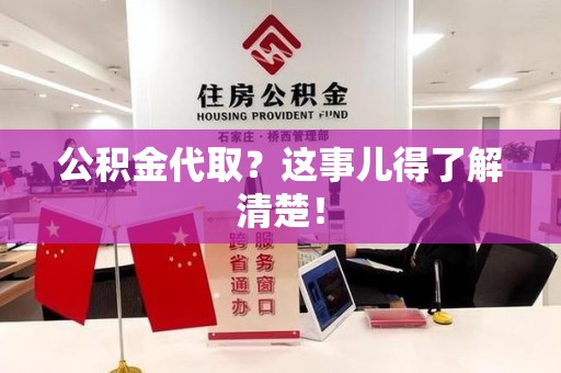 南昌公积金代取？这事儿得了解清楚！