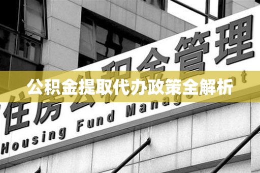 南昌公积金提取代办政策全解析