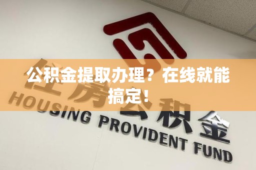 南昌公积金提取办理？在线就能搞定！