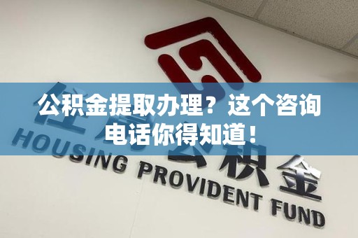 南昌公积金提取办理？这个咨询电话你得知道！
