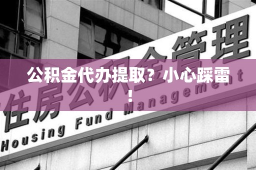 南昌公积金代办提取？小心踩雷！