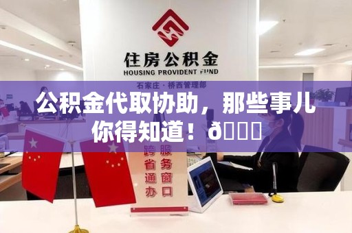南昌公积金代取协助，那些事儿你得知道！😎
