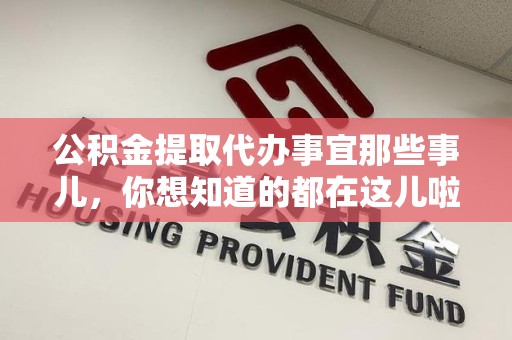 南昌公积金提取代办事宜那些事儿，你想知道的都在这儿啦😉