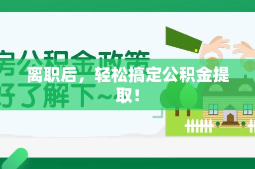 南昌离职后，轻松搞定公积金提取！