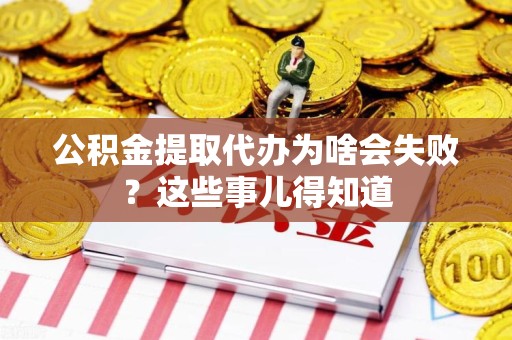 南昌公积金提取代办为啥会失败？这些事儿得知道