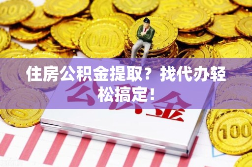 南昌住房公积金提取？找代办轻松搞定！