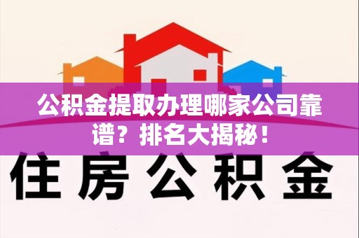 南昌公积金提取办理哪家公司靠谱?排名大揭秘! 南昌公积金提取办理哪家公司靠谱?排名大揭秘!