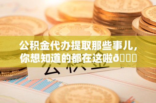 南昌公积金代办提取那些事儿，你想知道的都在这啦😉