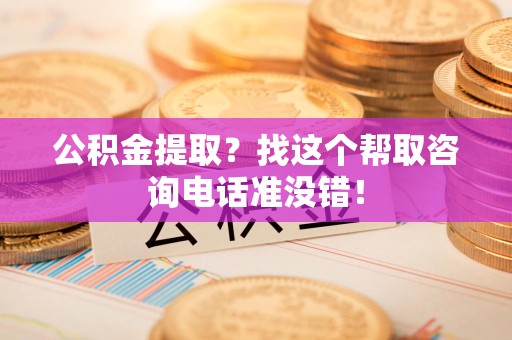 南昌公积金提取？找这个帮取咨询电话准没错！