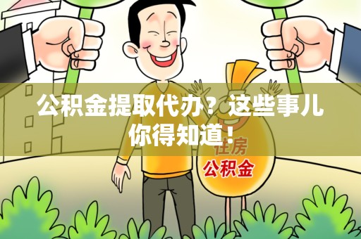 南昌公积金提取代办？这些事儿你得知道！