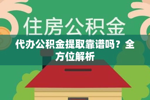 南昌代办公积金提取靠谱吗？全方位解析