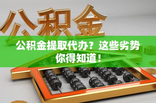 南昌公积金提取代办？这些劣势你得知道！