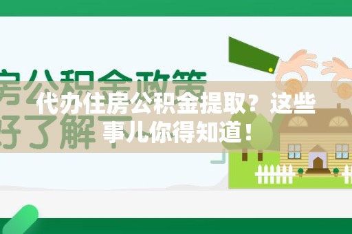南昌代办住房公积金提取？这些事儿你得知道！