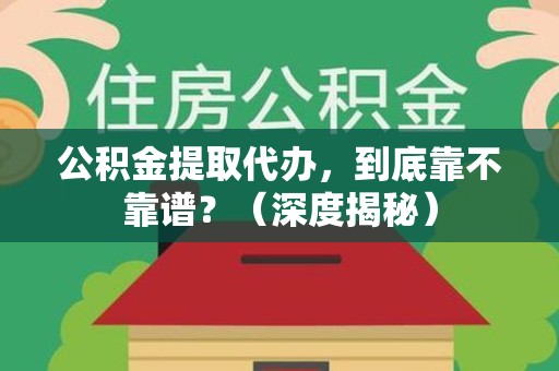 南昌公积金提取代办,到底靠不靠谱?(深度揭秘) 南昌公积金提取代办,到底靠不靠谱?(深度揭秘)