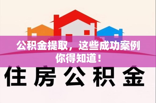 南昌公积金提取，这些成功案例你得知道！