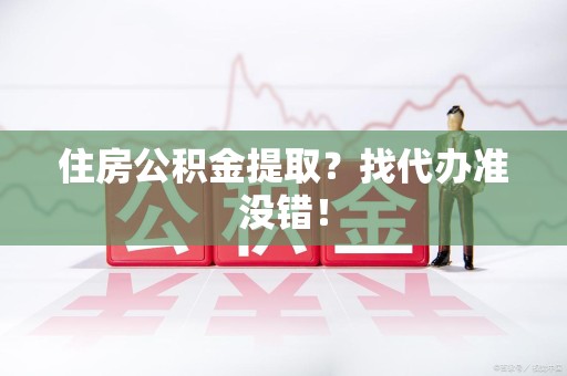 南昌住房公积金提取？找代办准没错！