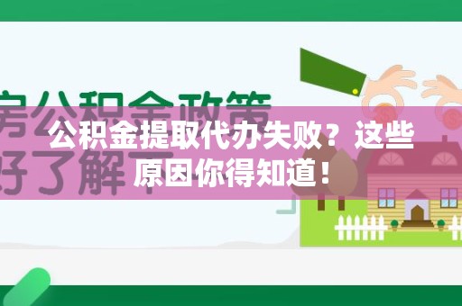 南昌公积金提取代办失败?这些原因你得知道! 南昌公积金提取代办失败?这些原因你得知道!