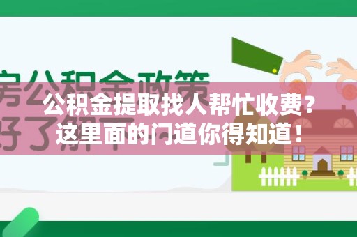 南昌公积金提取找人帮忙收费？这里面的门道你得知道！