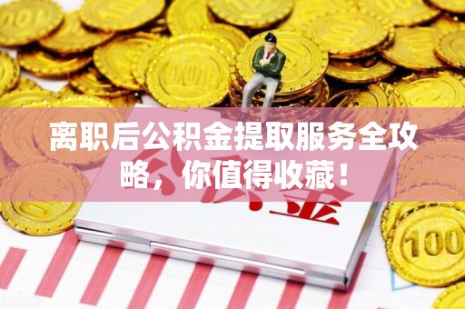 南昌离职后公积金提取服务全攻略,你值得收藏! 南昌离职后公积金提取服务全攻略,你值得收藏!