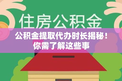南昌公积金提取代办时长揭秘！你需了解这些事