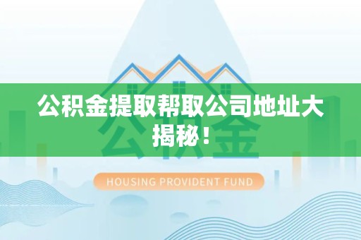 南昌公积金提取帮取公司地址大揭秘！