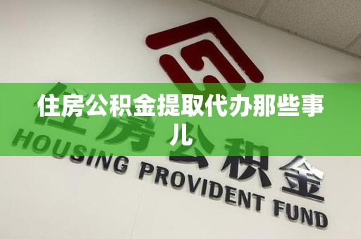 南昌住房公积金提取代办那些事儿