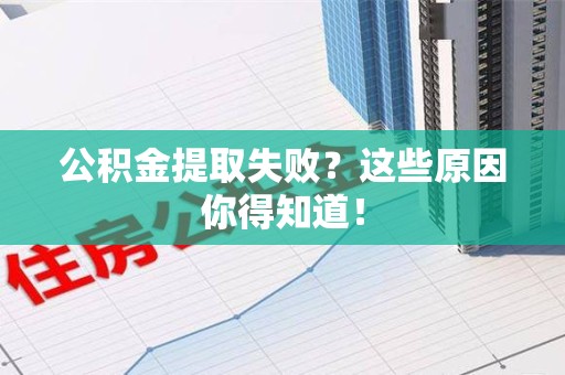 南昌公积金提取失败？这些原因你得知道！