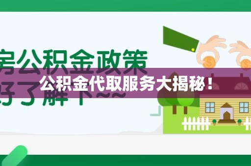 南昌公积金代取服务大揭秘！