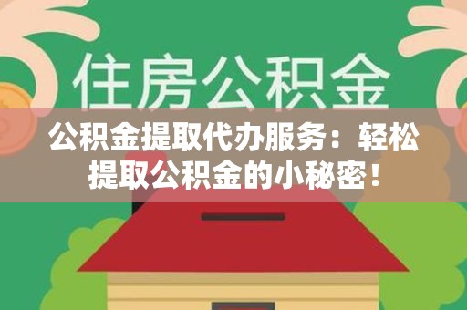 南昌公积金提取代办服务：轻松提取公积金的小秘密！