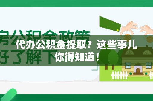 南昌代办公积金提取？这些事儿你得知道！