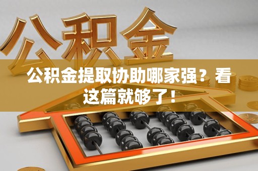 南昌公积金提取协助哪家强？看这篇就够了！