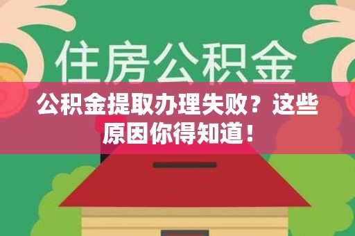 南昌公积金提取办理失败？这些原因你得知道！
