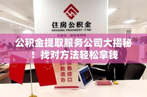 南昌公积金提取服务公司大揭秘！找对方法轻松拿钱