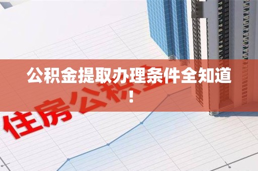南昌公积金提取办理条件全知道！