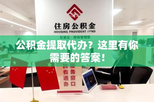 南昌公积金提取代办?这里有你需要的答案! 南昌公积金提取代办?这里有你需要的答案!