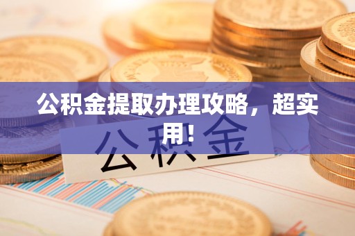 南昌公积金提取办理攻略，超实用！
