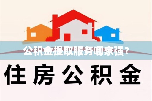 南昌公积金提取服务哪家强? 南昌公积金提取服务哪家强?